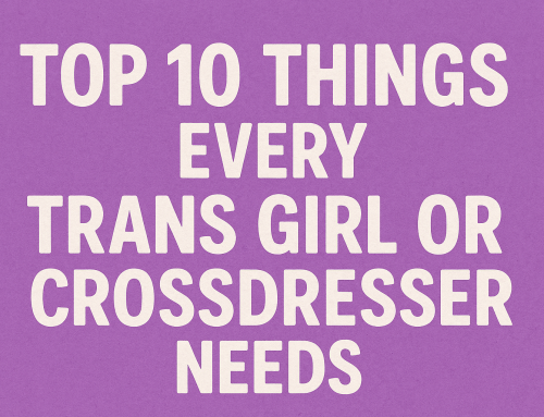 Top 10 things every Trans-girl or Crossdresser needs